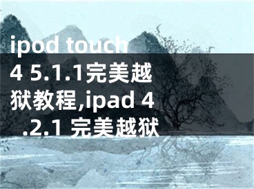 ipod touch4 5.1.1完美越獄教程,ipad 4.2.1 完美越獄