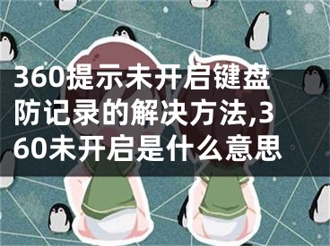 360提示未開(kāi)啟鍵盤(pán)防記錄的解決方法,360未開(kāi)啟是什么意思