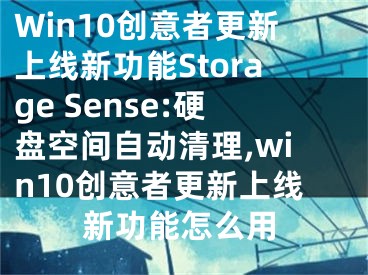 Win10創(chuàng)意者更新上線新功能Storage Sense:硬盤空間自動清理,win10創(chuàng)意者更新上線新功能怎么用