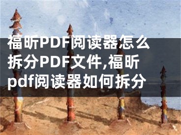 福昕PDF閱讀器怎么拆分PDF文件,福昕pdf閱讀器如何拆分