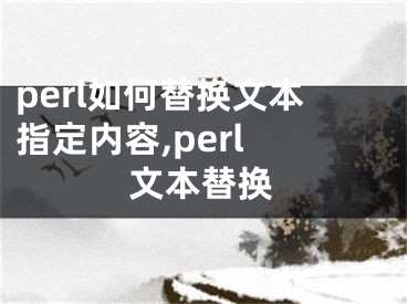 perl如何替換文本指定內(nèi)容,perl 文本替換