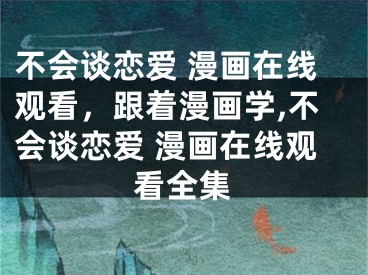 不會談戀愛 漫畫在線觀看，跟著漫畫學(xué),不會談戀愛 漫畫在線觀看全集