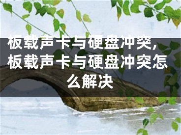 板載聲卡與硬盤沖突,板載聲卡與硬盤沖突怎么解決