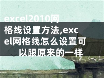 excel2010網(wǎng)格線設(shè)置方法,excel網(wǎng)格線怎么設(shè)置可以跟原來的一樣