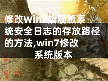 修改Win7旗艦版系統(tǒng)安全日志的存放路徑的方法,win7修改系統(tǒng)版本