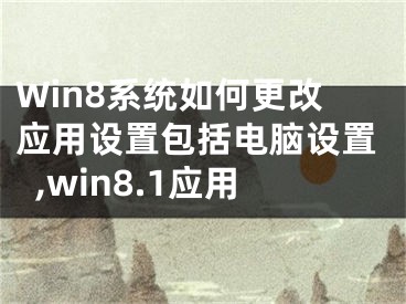 Win8系統(tǒng)如何更改應(yīng)用設(shè)置包括電腦設(shè)置,win8.1應(yīng)用