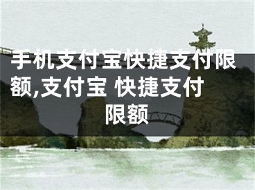 手機(jī)支付寶快捷支付限額,支付寶 快捷支付限額