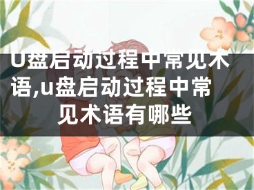 U盤啟動(dòng)過(guò)程中常見(jiàn)術(shù)語(yǔ),u盤啟動(dòng)過(guò)程中常見(jiàn)術(shù)語(yǔ)有哪些