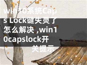 win10系統(tǒng)Caps Lock鍵失靈了怎么解決 ,win10capslock開關(guān)提示