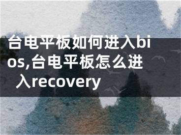 臺(tái)電平板如何進(jìn)入bios,臺(tái)電平板怎么進(jìn)入recovery