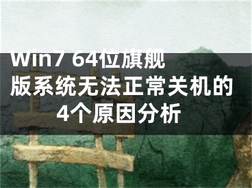 Win7 64位旗艦版系統(tǒng)無法正常關(guān)機(jī)的4個(gè)原因分析