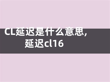 CL延遲是什么意思,延遲cl16