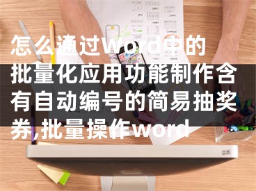 怎么通過Word中的批量化應(yīng)用功能制作含有自動編號的簡易抽獎券,批量操作word