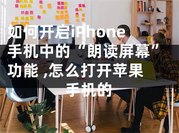 如何開啟iPhone手機(jī)中的“朗讀屏幕”功能 ,怎么打開蘋果手機(jī)的