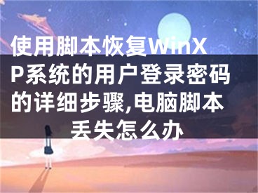 使用腳本恢復(fù)WinXP系統(tǒng)的用戶登錄密碼的詳細步驟,電腦腳本丟失怎么辦