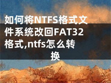 如何將NTFS格式文件系統(tǒng)改回FAT32格式,ntfs怎么轉(zhuǎn)換