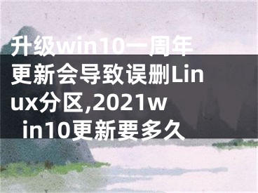 升級win10一周年更新會導致誤刪Linux分區(qū),2021win10更新要多久