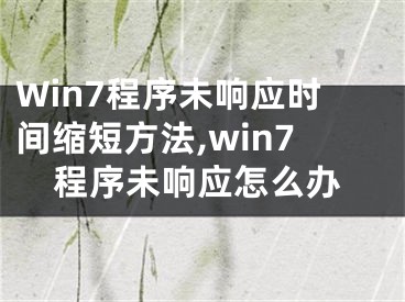 Win7程序未響應(yīng)時間縮短方法,win7程序未響應(yīng)怎么辦