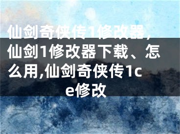 仙劍奇?zhèn)b傳1修改器，仙劍1修改器下載、怎么用,仙劍奇?zhèn)b傳1ce修改