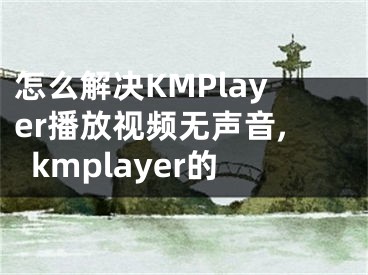 怎么解決KMPlayer播放視頻無聲音,kmplayer的