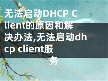 無法啟動DHCP Client的原因和解決辦法,無法啟動dhcp client服務