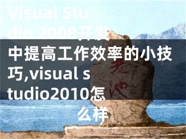 Visual Studio 2008開發(fā)中提高工作效率的小技巧,visual studio2010怎么樣