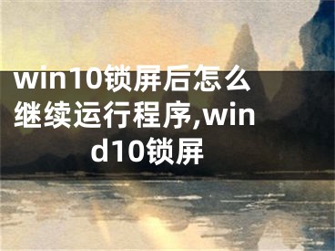 win10鎖屏后怎么繼續(xù)運(yùn)行程序,wind10鎖屏