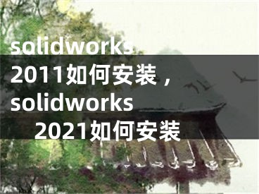 solidworks2011如何安裝 ,solidworks2021如何安裝