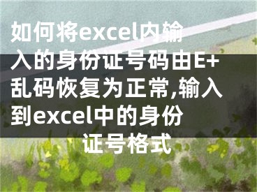 如何將excel內(nèi)輸入的身份證號(hào)碼由E+亂碼恢復(fù)為正常,輸入到excel中的身份證號(hào)格式