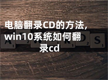 電腦翻錄CD的方法,win10系統(tǒng)如何翻錄cd