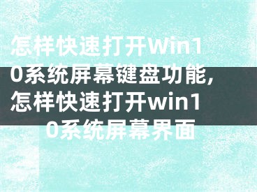 怎樣快速打開Win10系統(tǒng)屏幕鍵盤功能,怎樣快速打開win10系統(tǒng)屏幕界面