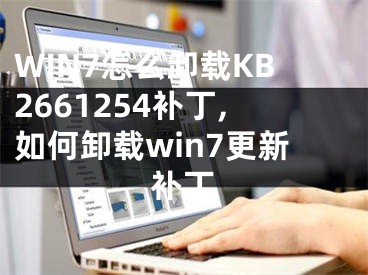 WIN7怎么卸載KB2661254補(bǔ)丁,如何卸載win7更新補(bǔ)丁