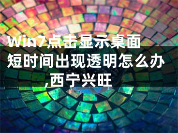 Win7點(diǎn)擊顯示桌面短時(shí)間出現(xiàn)透明怎么辦 ,西寧興旺