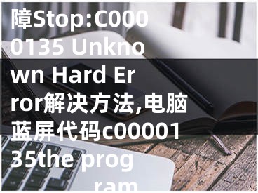 windows藍屏故障Stop:C0000135 Unknown Hard Error解決方法,電腦藍屏代碼c0000135the program