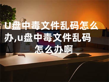 U盤中毒文件亂碼怎么辦,u盤中毒文件亂碼怎么辦啊