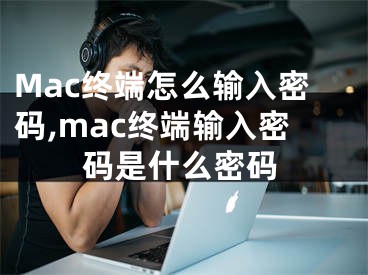 Mac終端怎么輸入密碼,mac終端輸入密碼是什么密碼