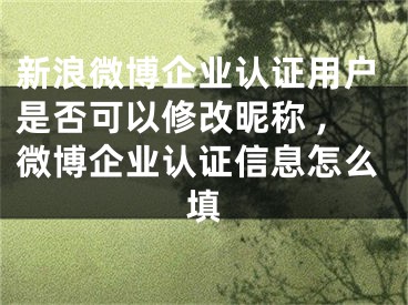 新浪微博企業(yè)認(rèn)證用戶是否可以修改昵稱 ,微博企業(yè)認(rèn)證信息怎么填