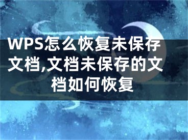 WPS怎么恢復(fù)未保存文檔,文檔未保存的文檔如何恢復(fù)