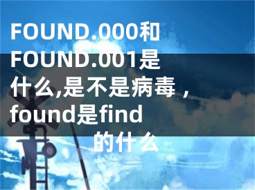 FOUND.000和FOUND.001是什么,是不是病毒 ,found是find的什么