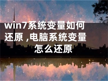 win7系統(tǒng)變量如何還原 ,電腦系統(tǒng)變量怎么還原