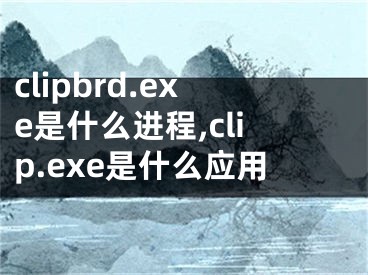 clipbrd.exe是什么進程,clip.exe是什么應(yīng)用