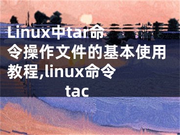 Linux中tar命令操作文件的基本使用教程,linux命令tac