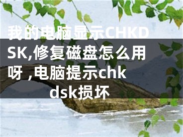 我的電腦顯示CHKDSK,修復(fù)磁盤(pán)怎么用呀 ,電腦提示chkdsk損壞