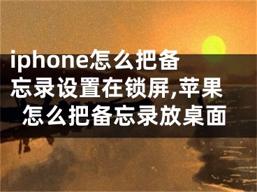 iphone怎么把備忘錄設置在鎖屏,蘋果怎么把備忘錄放桌面