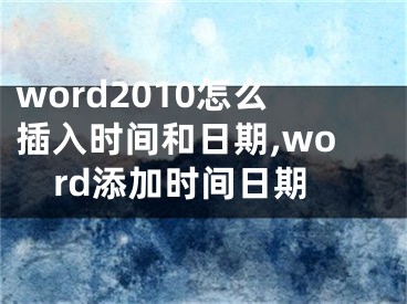 word2010怎么插入時間和日期,word添加時間日期