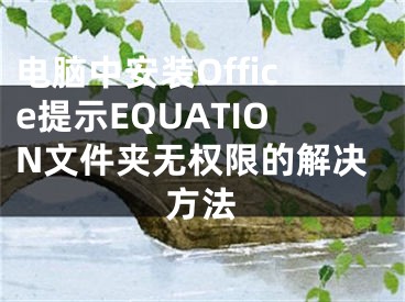 電腦中安裝Office提示EQUATION文件夾無(wú)權(quán)限的解決方法