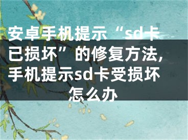 安卓手機提示“sd卡已損壞”的修復方法,手機提示sd卡受損壞怎么辦