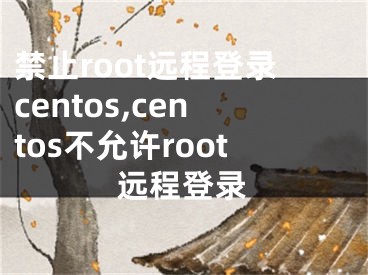 禁止root遠(yuǎn)程登錄centos,centos不允許root遠(yuǎn)程登錄