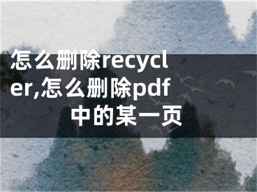 怎么刪除recycler,怎么刪除pdf中的某一頁