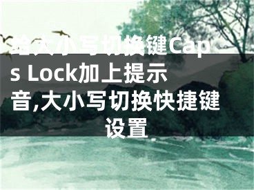 給大小寫切換鍵Caps Lock加上提示音,大小寫切換快捷鍵設(shè)置